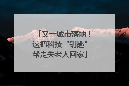 又一城市落地！这把科技“钥匙”帮走失老人回家