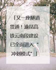 又一座隧道贯通！渝昆高铁云南段建设已全面进入“冲刺模式”
