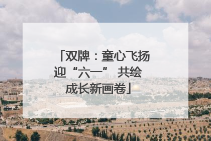 双牌：童心飞扬迎“六一” 共绘成长新画卷
