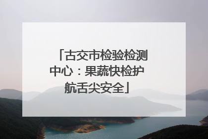 古交市检验检测中心：果蔬快检护航舌尖安全