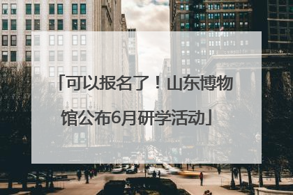 可以报名了！山东博物馆公布6月研学活动