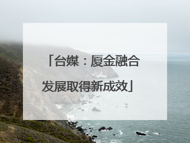 台媒：厦金融合发展取得新成效