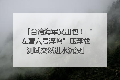台湾海军又出包！“左营六号浮坞”压浮载测试突然进水沉没