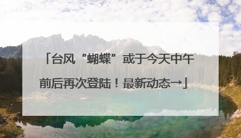 台风“蝴蝶”或于今天中午前后再次登陆！最新动态→
