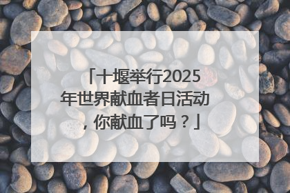 十堰举行2025年世界献血者日活动，你献血了吗？