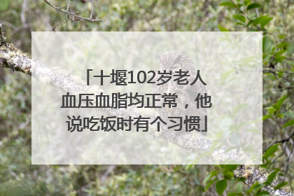 十堰102岁老人血压血脂均正常，他说吃饭时有个习惯
