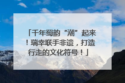 千年蜀韵“潮”起来！瑞幸联手非遗，打造行走的文化符号！