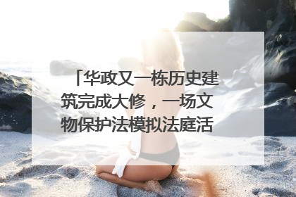 华政又一栋历史建筑完成大修，一场文物保护法模拟法庭活动在此举行