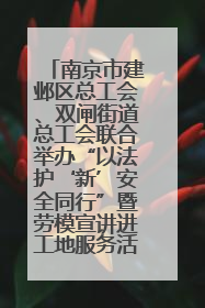 南京市建邺区总工会、双闸街道总工会联合举办“以法护‘新’安全同行”暨劳模宣讲进工地服务活动