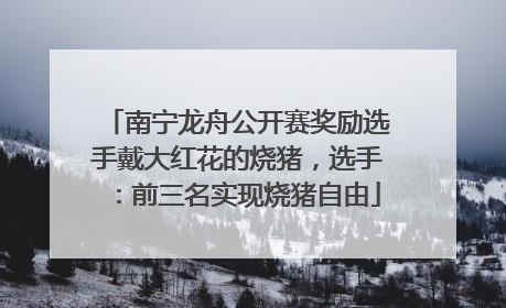 南宁龙舟公开赛奖励选手戴大红花的烧猪，选手：前三名实现烧猪自由