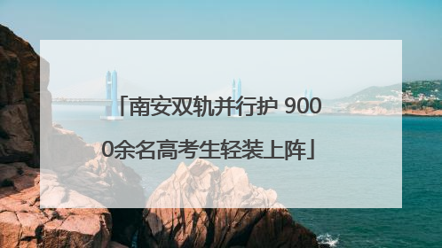 南安双轨并行护 9000余名高考生轻装上阵