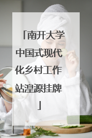 南开大学中国式现代化乡村工作站湟源挂牌