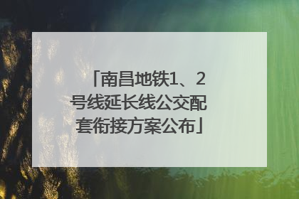 南昌地铁1、2号线延长线公交配套衔接方案公布