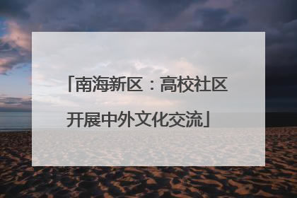 南海新区：高校社区开展中外文化交流