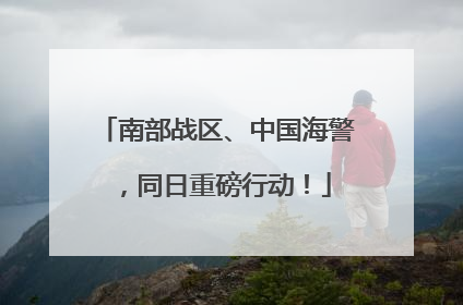 南部战区、中国海警，同日重磅行动！