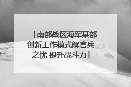 南部战区海军某部创新工作模式解官兵之忧 提升战斗力
