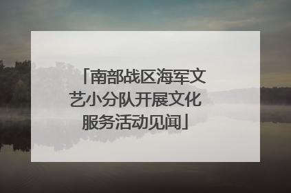 南部战区海军文艺小分队开展文化服务活动见闻