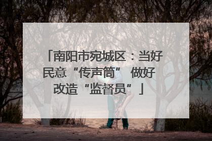 南阳市宛城区：当好民意“传声筒” 做好改造“监督员”