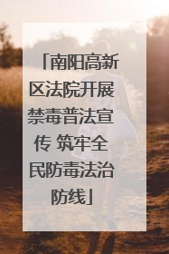 南阳高新区法院开展禁毒普法宣传 筑牢全民防毒法治防线