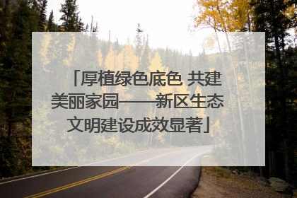 厚植绿色底色 共建美丽家园——新区生态文明建设成效显著