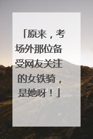原来，考场外那位备受网友关注的女铁骑，是她呀！