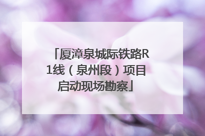 厦漳泉城际铁路R1线（泉州段）项目启动现场勘察