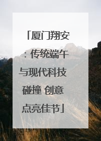 厦门翔安：传统端午与现代科技碰撞 创意点亮佳节