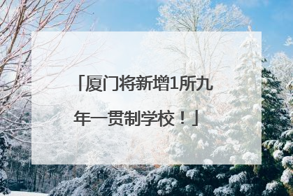 厦门将新增1所九年一贯制学校！
