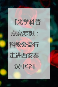 光学科普点亮梦想：科教公益行走进西安秦汉中学