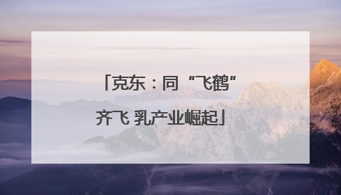 克东：同“飞鹤”齐飞 乳产业崛起