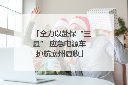 全力以赴保“三夏” 应急电源车护航襄州夏收