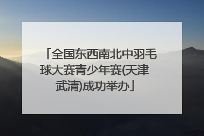 全国东西南北中羽毛球大赛青少年赛(天津武清)成功举办
