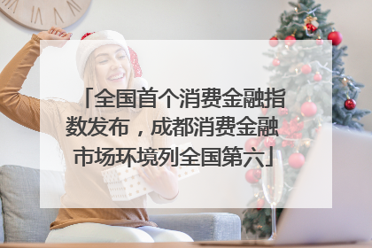 全国首个消费金融指数发布，成都消费金融市场环境列全国第六