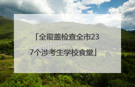 全覆盖检查全市237个涉考生学校食堂
