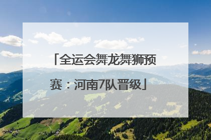 全运会舞龙舞狮预赛：河南7队晋级