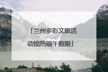 兰州多彩文旅活动搅热端午假期