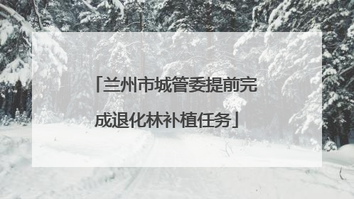 兰州市城管委提前完成退化林补植任务