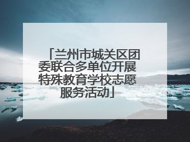 兰州市城关区团委联合多单位开展特殊教育学校志愿服务活动