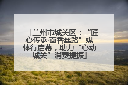 兰州市城关区：“匠心传承·面香丝路”媒体行启幕，助力“心动城关”消费提振