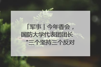 军事｜今年香会，国防大学代表团团长“三个坚持三个反对”说明了什么？