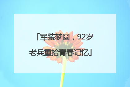 军装梦圆，92岁老兵重拾青春记忆