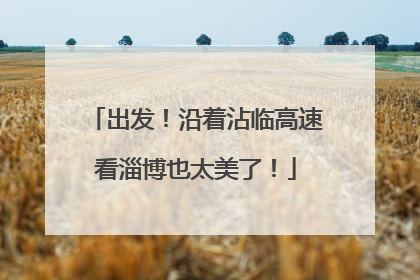 出发！沿着沾临高速看淄博也太美了！