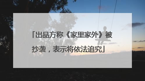 出品方称《家里家外》被抄袭，表示将依法追究