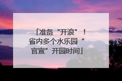 准备“开浪”！省内多个水乐园“官宣”开园时间