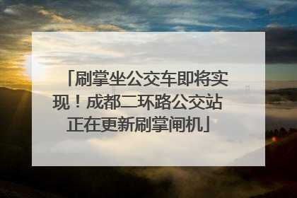 刷掌坐公交车即将实现！成都二环路公交站正在更新刷掌闸机