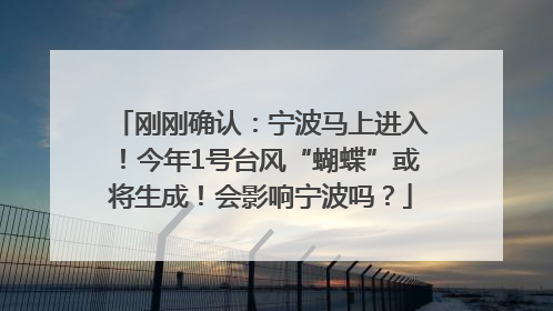 刚刚确认：宁波马上进入！今年1号台风“蝴蝶”或将生成！会影响宁波吗？