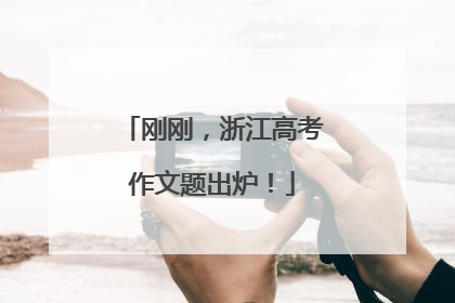 刚刚，浙江高考作文题出炉！