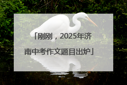 刚刚，2025年济南中考作文题目出炉