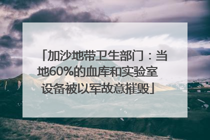 加沙地带卫生部门：当地60%的血库和实验室设备被以军故意摧毁