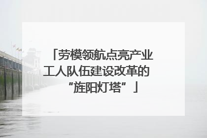 劳模领航点亮产业工人队伍建设改革的“旌阳灯塔”
